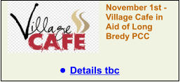 November 1st - Village Cafe in Aid of Long Bredy PCC •	Details tbc