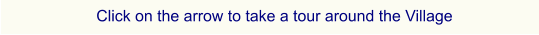 Click on the arrow to take a tour around the Village