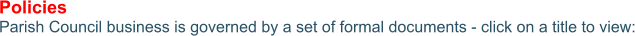 Policies Parish Council business is governed by a set of formal documents - click on a title to view: