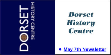 Dorset History Centre •	May 7th Newsletter Dorset History Centre •	May 7th Newsletter