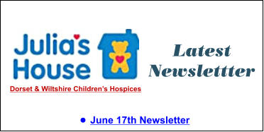 Latest Newslettter •	June 17th Newsletter  Dorset & Wiltshire Children’s Hospices