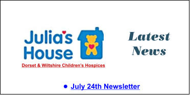 Latest News •	July 24th Newsletter  Dorset & Wiltshire Children’s Hospices