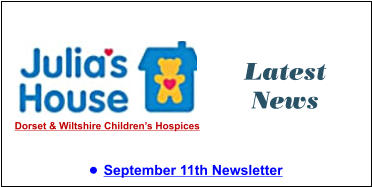 Latest News •	September 11th Newsletter  Dorset & Wiltshire Children’s Hospices